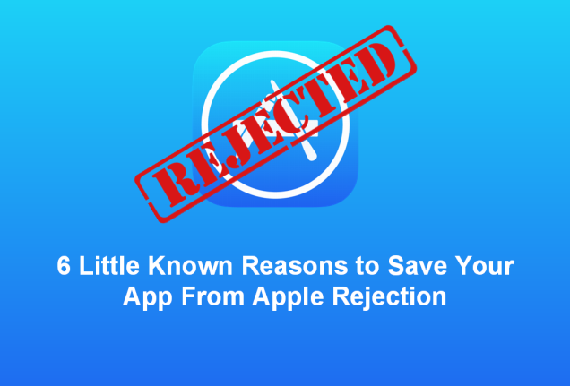 6 Little Known Reasons to Save Your App From Apple Rejection