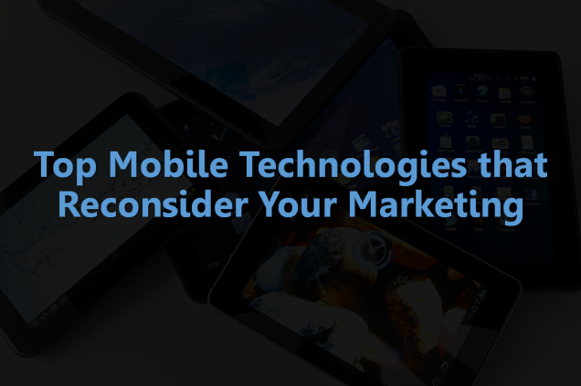 Top Mobile Technologies that Reconsider Your Marketing